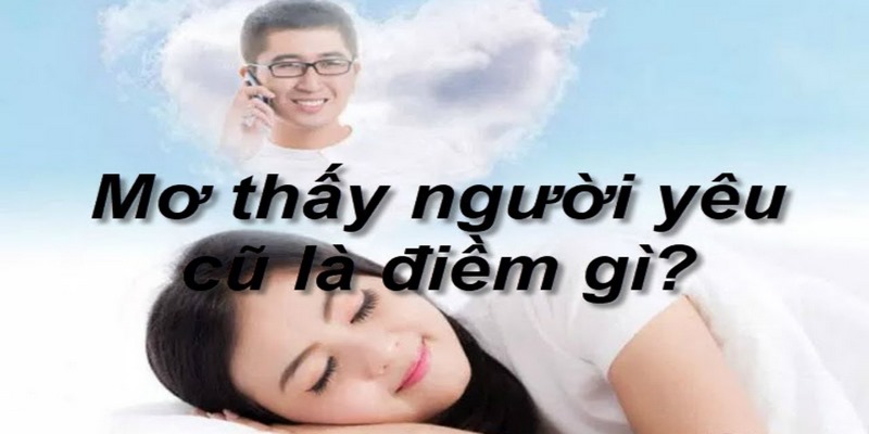Đằng Sau Giấc Mơ Gặp Lại Người Yêu Cũ Là Điềm Báo Gì? 1 Ý nghĩa giấc mơ gặp lại người yêu cũ